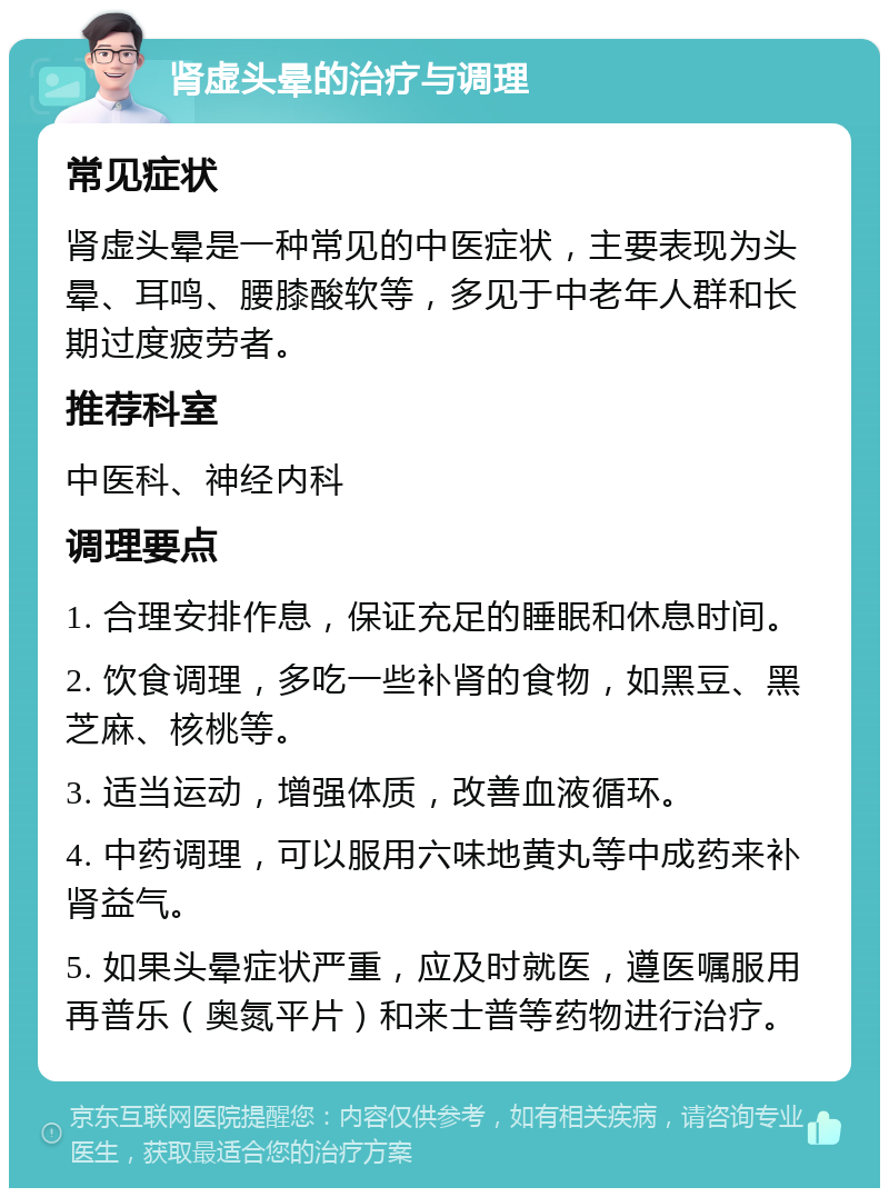 肾虚头晕的治疗与调理 常见症状 肾虚头晕是一种常见的中医症状，主要表现为头晕、耳鸣、腰膝酸软等，多见于中老年人群和长期过度疲劳者。 推荐科室 中医科、神经内科 调理要点 1. 合理安排作息，保证充足的睡眠和休息时间。 2. 饮食调理，多吃一些补肾的食物，如黑豆、黑芝麻、核桃等。 3. 适当运动，增强体质，改善血液循环。 4. 中药调理，可以服用六味地黄丸等中成药来补肾益气。 5. 如果头晕症状严重，应及时就医，遵医嘱服用再普乐（奥氮平片）和来士普等药物进行治疗。