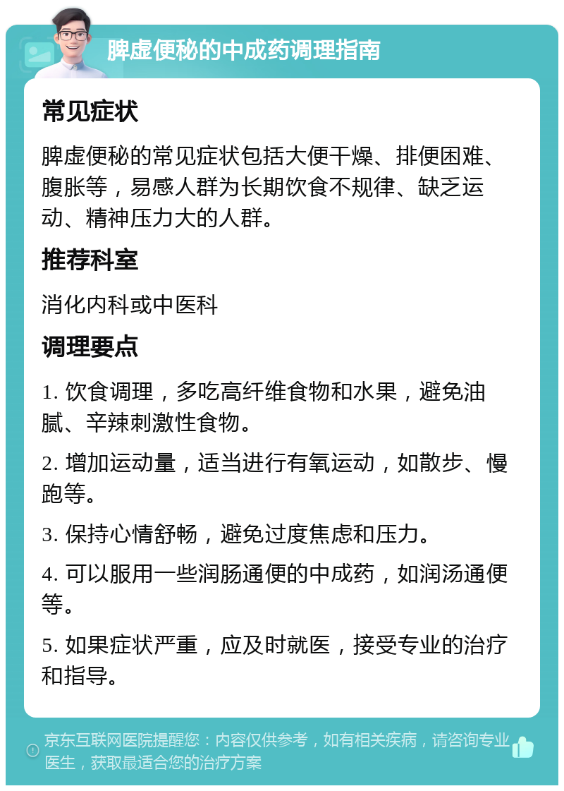 脾虚便秘的中成药调理指南 常见症状 脾虚便秘的常见症状包括大便干燥、排便困难、腹胀等，易感人群为长期饮食不规律、缺乏运动、精神压力大的人群。 推荐科室 消化内科或中医科 调理要点 1. 饮食调理，多吃高纤维食物和水果，避免油腻、辛辣刺激性食物。 2. 增加运动量，适当进行有氧运动，如散步、慢跑等。 3. 保持心情舒畅，避免过度焦虑和压力。 4. 可以服用一些润肠通便的中成药，如润汤通便等。 5. 如果症状严重，应及时就医，接受专业的治疗和指导。