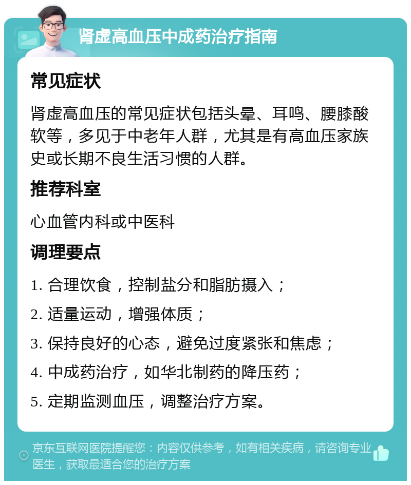 肾虚高血压中成药治疗指南 常见症状 肾虚高血压的常见症状包括头晕、耳鸣、腰膝酸软等，多见于中老年人群，尤其是有高血压家族史或长期不良生活习惯的人群。 推荐科室 心血管内科或中医科 调理要点 1. 合理饮食，控制盐分和脂肪摄入； 2. 适量运动，增强体质； 3. 保持良好的心态，避免过度紧张和焦虑； 4. 中成药治疗，如华北制药的降压药； 5. 定期监测血压，调整治疗方案。