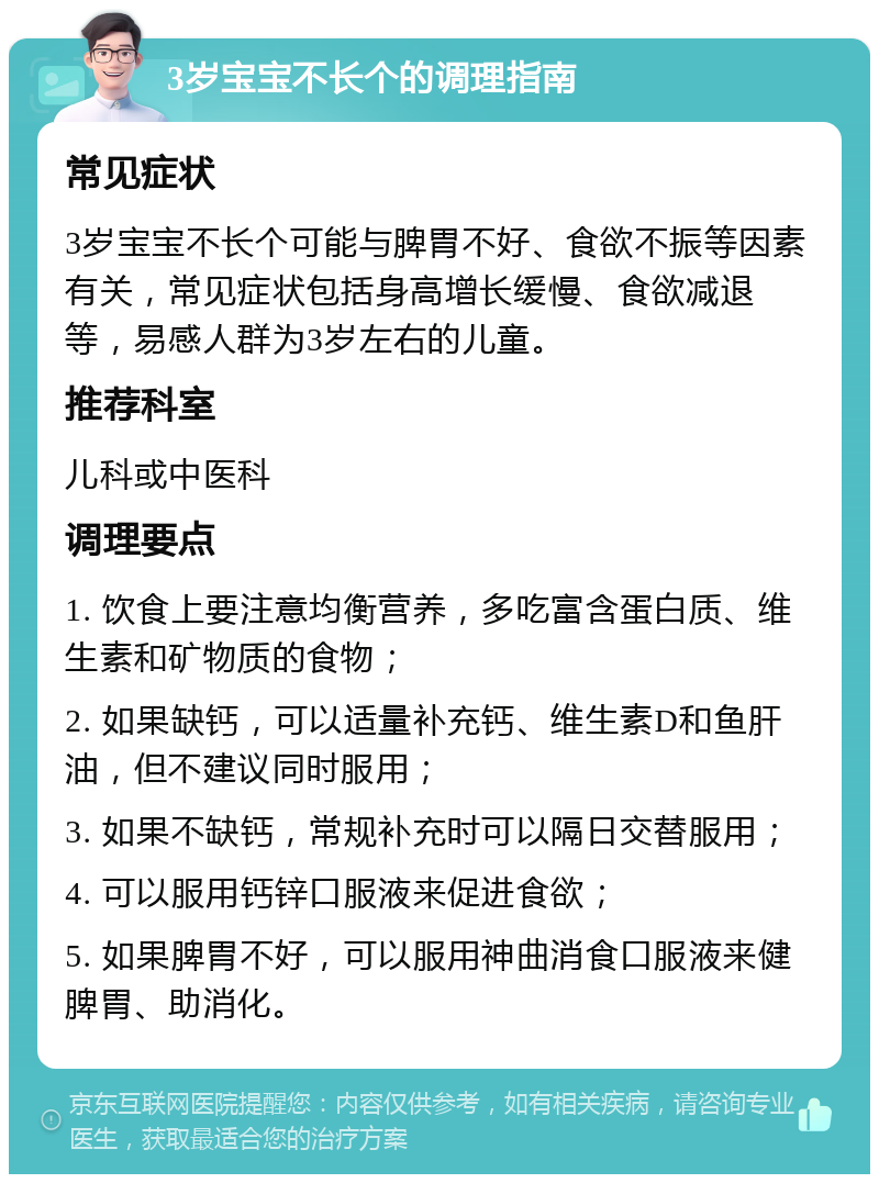 3岁宝宝不长个的调理指南 常见症状 3岁宝宝不长个可能与脾胃不好、食欲不振等因素有关，常见症状包括身高增长缓慢、食欲减退等，易感人群为3岁左右的儿童。 推荐科室 儿科或中医科 调理要点 1. 饮食上要注意均衡营养，多吃富含蛋白质、维生素和矿物质的食物； 2. 如果缺钙，可以适量补充钙、维生素D和鱼肝油，但不建议同时服用； 3. 如果不缺钙，常规补充时可以隔日交替服用； 4. 可以服用钙锌口服液来促进食欲； 5. 如果脾胃不好，可以服用神曲消食口服液来健脾胃、助消化。