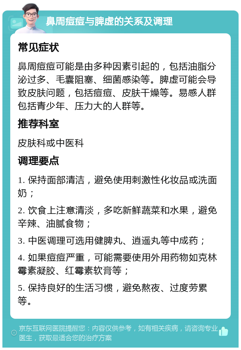 鼻周痘痘与脾虚的关系及调理 常见症状 鼻周痘痘可能是由多种因素引起的，包括油脂分泌过多、毛囊阻塞、细菌感染等。脾虚可能会导致皮肤问题，包括痘痘、皮肤干燥等。易感人群包括青少年、压力大的人群等。 推荐科室 皮肤科或中医科 调理要点 1. 保持面部清洁，避免使用刺激性化妆品或洗面奶； 2. 饮食上注意清淡，多吃新鲜蔬菜和水果，避免辛辣、油腻食物； 3. 中医调理可选用健脾丸、逍遥丸等中成药； 4. 如果痘痘严重，可能需要使用外用药物如克林霉素凝胶、红霉素软膏等； 5. 保持良好的生活习惯，避免熬夜、过度劳累等。