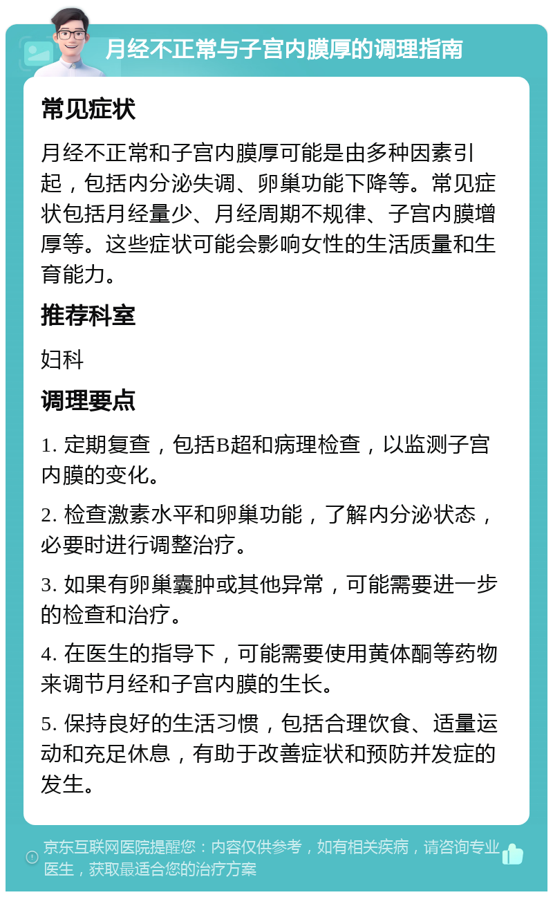 月经不正常与子宫内膜厚的调理指南 常见症状 月经不正常和子宫内膜厚可能是由多种因素引起，包括内分泌失调、卵巢功能下降等。常见症状包括月经量少、月经周期不规律、子宫内膜增厚等。这些症状可能会影响女性的生活质量和生育能力。 推荐科室 妇科 调理要点 1. 定期复查，包括B超和病理检查，以监测子宫内膜的变化。 2. 检查激素水平和卵巢功能，了解内分泌状态，必要时进行调整治疗。 3. 如果有卵巢囊肿或其他异常，可能需要进一步的检查和治疗。 4. 在医生的指导下，可能需要使用黄体酮等药物来调节月经和子宫内膜的生长。 5. 保持良好的生活习惯，包括合理饮食、适量运动和充足休息，有助于改善症状和预防并发症的发生。