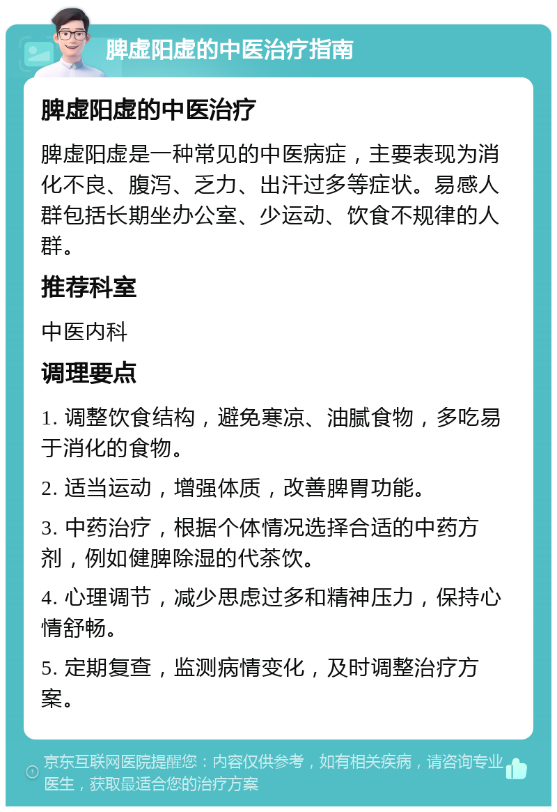 脾虚阳虚的中医治疗指南 脾虚阳虚的中医治疗 脾虚阳虚是一种常见的中医病症，主要表现为消化不良、腹泻、乏力、出汗过多等症状。易感人群包括长期坐办公室、少运动、饮食不规律的人群。 推荐科室 中医内科 调理要点 1. 调整饮食结构，避免寒凉、油腻食物，多吃易于消化的食物。 2. 适当运动，增强体质，改善脾胃功能。 3. 中药治疗，根据个体情况选择合适的中药方剂，例如健脾除湿的代茶饮。 4. 心理调节，减少思虑过多和精神压力，保持心情舒畅。 5. 定期复查，监测病情变化，及时调整治疗方案。