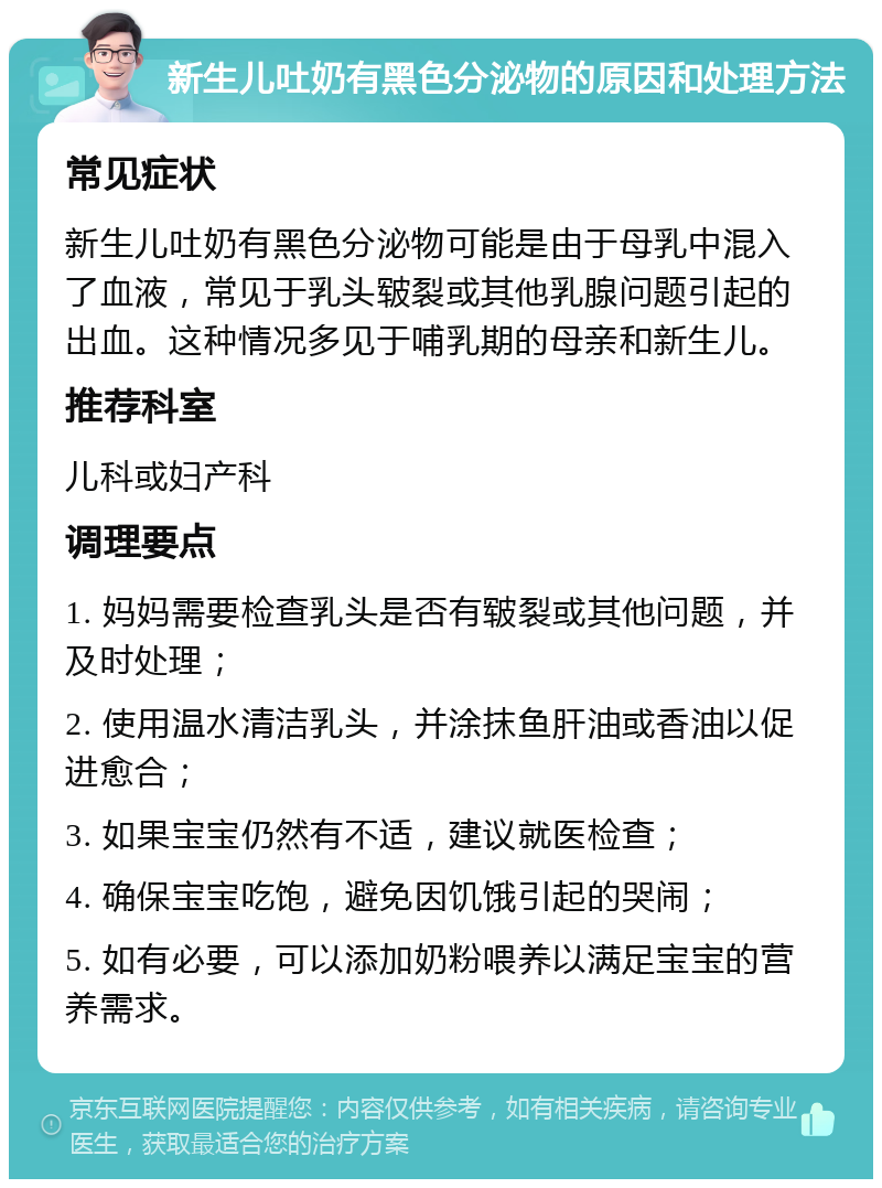 新生儿吐奶有黑色分泌物的原因和处理方法 常见症状 新生儿吐奶有黑色分泌物可能是由于母乳中混入了血液，常见于乳头皲裂或其他乳腺问题引起的出血。这种情况多见于哺乳期的母亲和新生儿。 推荐科室 儿科或妇产科 调理要点 1. 妈妈需要检查乳头是否有皲裂或其他问题，并及时处理； 2. 使用温水清洁乳头，并涂抹鱼肝油或香油以促进愈合； 3. 如果宝宝仍然有不适，建议就医检查； 4. 确保宝宝吃饱，避免因饥饿引起的哭闹； 5. 如有必要，可以添加奶粉喂养以满足宝宝的营养需求。