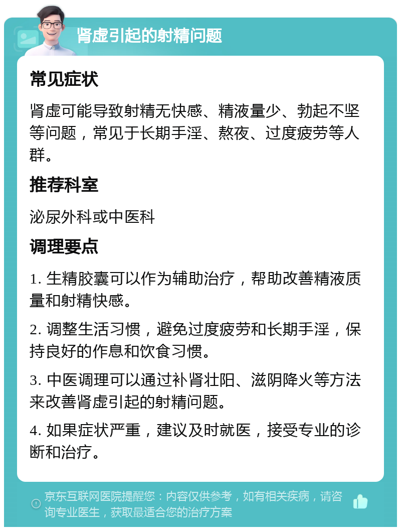 肾虚引起的射精问题 常见症状 肾虚可能导致射精无快感、精液量少、勃起不坚等问题，常见于长期手淫、熬夜、过度疲劳等人群。 推荐科室 泌尿外科或中医科 调理要点 1. 生精胶囊可以作为辅助治疗，帮助改善精液质量和射精快感。 2. 调整生活习惯，避免过度疲劳和长期手淫，保持良好的作息和饮食习惯。 3. 中医调理可以通过补肾壮阳、滋阴降火等方法来改善肾虚引起的射精问题。 4. 如果症状严重，建议及时就医，接受专业的诊断和治疗。