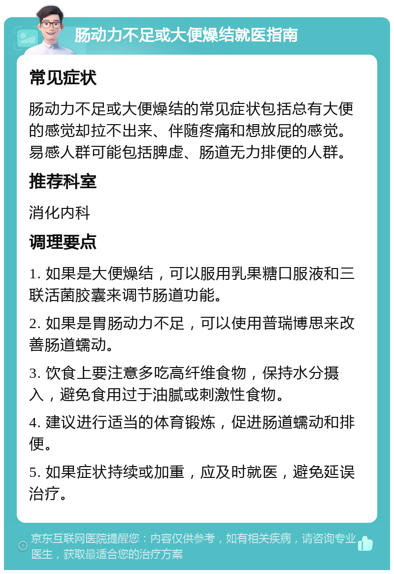 肠动力不足或大便燥结就医指南 常见症状 肠动力不足或大便燥结的常见症状包括总有大便的感觉却拉不出来、伴随疼痛和想放屁的感觉。易感人群可能包括脾虚、肠道无力排便的人群。 推荐科室 消化内科 调理要点 1. 如果是大便燥结，可以服用乳果糖口服液和三联活菌胶囊来调节肠道功能。 2. 如果是胃肠动力不足，可以使用普瑞博思来改善肠道蠕动。 3. 饮食上要注意多吃高纤维食物，保持水分摄入，避免食用过于油腻或刺激性食物。 4. 建议进行适当的体育锻炼，促进肠道蠕动和排便。 5. 如果症状持续或加重，应及时就医，避免延误治疗。