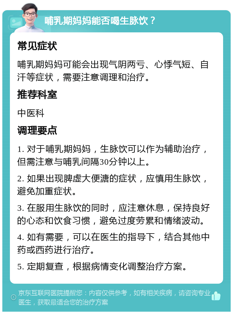 哺乳期妈妈能否喝生脉饮？ 常见症状 哺乳期妈妈可能会出现气阴两亏、心悸气短、自汗等症状，需要注意调理和治疗。 推荐科室 中医科 调理要点 1. 对于哺乳期妈妈，生脉饮可以作为辅助治疗，但需注意与哺乳间隔30分钟以上。 2. 如果出现脾虚大便溏的症状，应慎用生脉饮，避免加重症状。 3. 在服用生脉饮的同时，应注意休息，保持良好的心态和饮食习惯，避免过度劳累和情绪波动。 4. 如有需要，可以在医生的指导下，结合其他中药或西药进行治疗。 5. 定期复查，根据病情变化调整治疗方案。