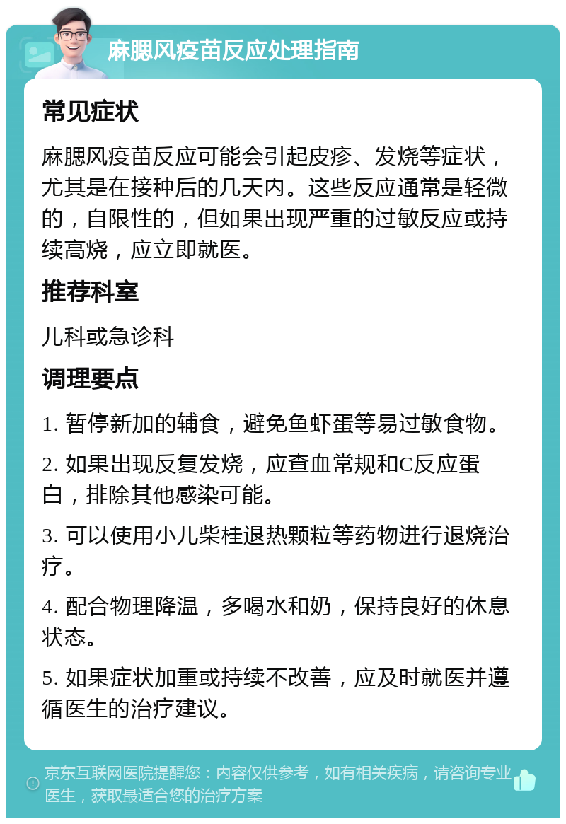 麻腮风疫苗反应处理指南 常见症状 麻腮风疫苗反应可能会引起皮疹、发烧等症状，尤其是在接种后的几天内。这些反应通常是轻微的，自限性的，但如果出现严重的过敏反应或持续高烧，应立即就医。 推荐科室 儿科或急诊科 调理要点 1. 暂停新加的辅食，避免鱼虾蛋等易过敏食物。 2. 如果出现反复发烧，应查血常规和C反应蛋白，排除其他感染可能。 3. 可以使用小儿柴桂退热颗粒等药物进行退烧治疗。 4. 配合物理降温，多喝水和奶，保持良好的休息状态。 5. 如果症状加重或持续不改善，应及时就医并遵循医生的治疗建议。