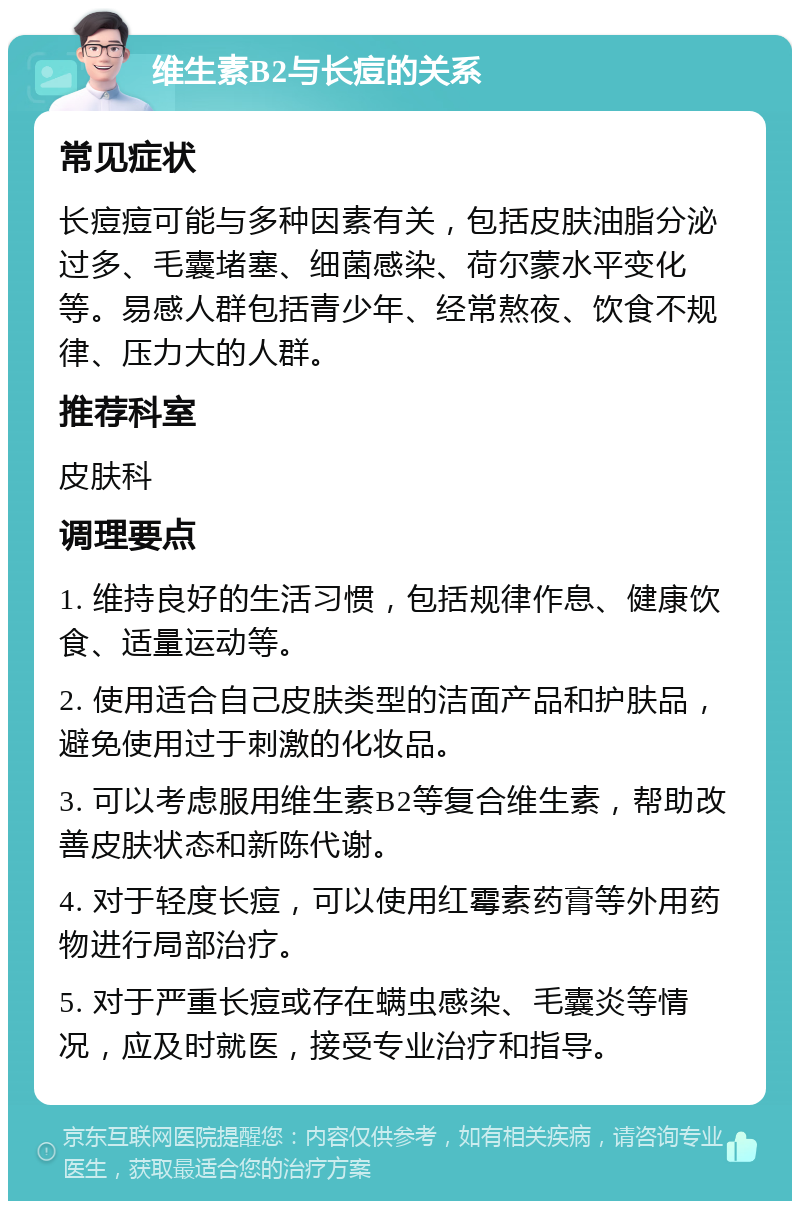 维生素B2与长痘的关系 常见症状 长痘痘可能与多种因素有关，包括皮肤油脂分泌过多、毛囊堵塞、细菌感染、荷尔蒙水平变化等。易感人群包括青少年、经常熬夜、饮食不规律、压力大的人群。 推荐科室 皮肤科 调理要点 1. 维持良好的生活习惯，包括规律作息、健康饮食、适量运动等。 2. 使用适合自己皮肤类型的洁面产品和护肤品，避免使用过于刺激的化妆品。 3. 可以考虑服用维生素B2等复合维生素，帮助改善皮肤状态和新陈代谢。 4. 对于轻度长痘，可以使用红霉素药膏等外用药物进行局部治疗。 5. 对于严重长痘或存在螨虫感染、毛囊炎等情况，应及时就医，接受专业治疗和指导。