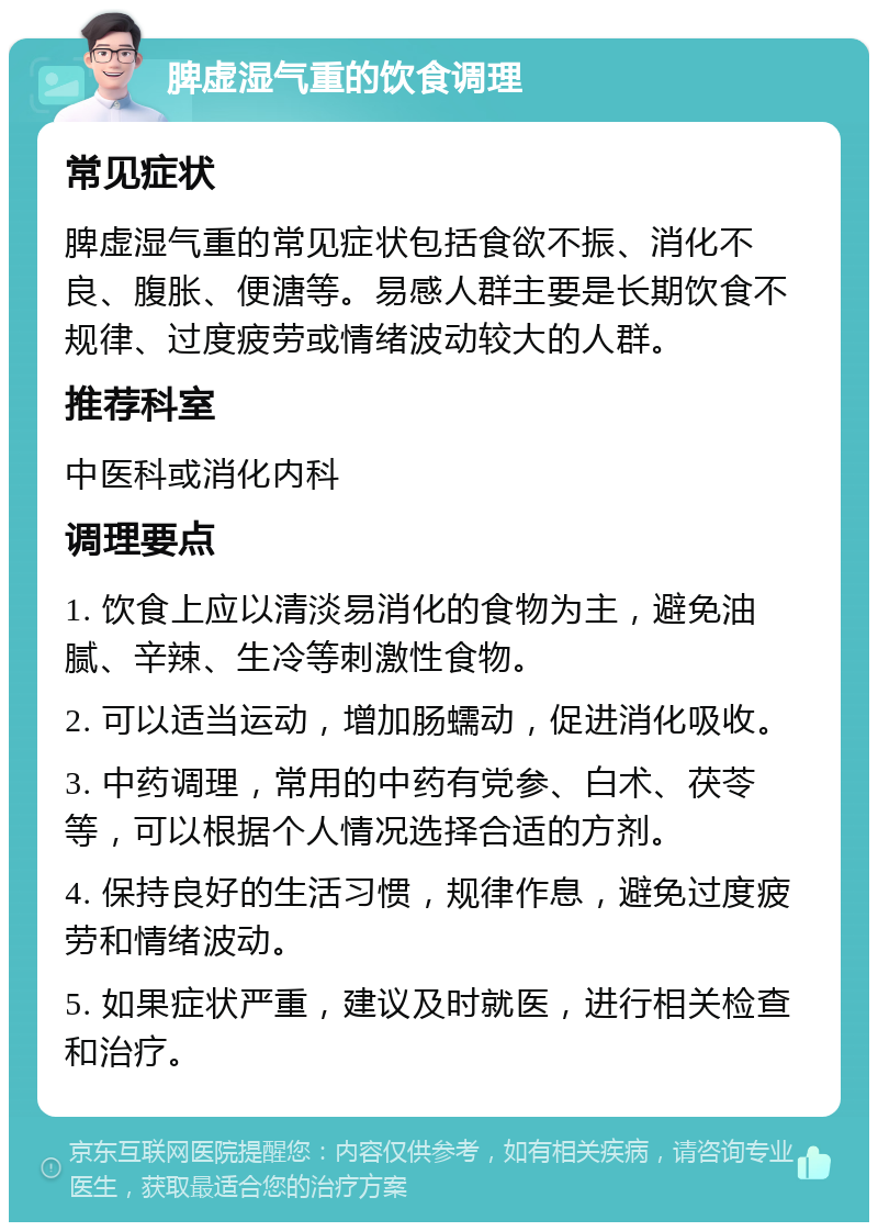 脾虚湿气重的饮食调理 常见症状 脾虚湿气重的常见症状包括食欲不振、消化不良、腹胀、便溏等。易感人群主要是长期饮食不规律、过度疲劳或情绪波动较大的人群。 推荐科室 中医科或消化内科 调理要点 1. 饮食上应以清淡易消化的食物为主，避免油腻、辛辣、生冷等刺激性食物。 2. 可以适当运动，增加肠蠕动，促进消化吸收。 3. 中药调理，常用的中药有党参、白术、茯苓等，可以根据个人情况选择合适的方剂。 4. 保持良好的生活习惯，规律作息，避免过度疲劳和情绪波动。 5. 如果症状严重，建议及时就医，进行相关检查和治疗。