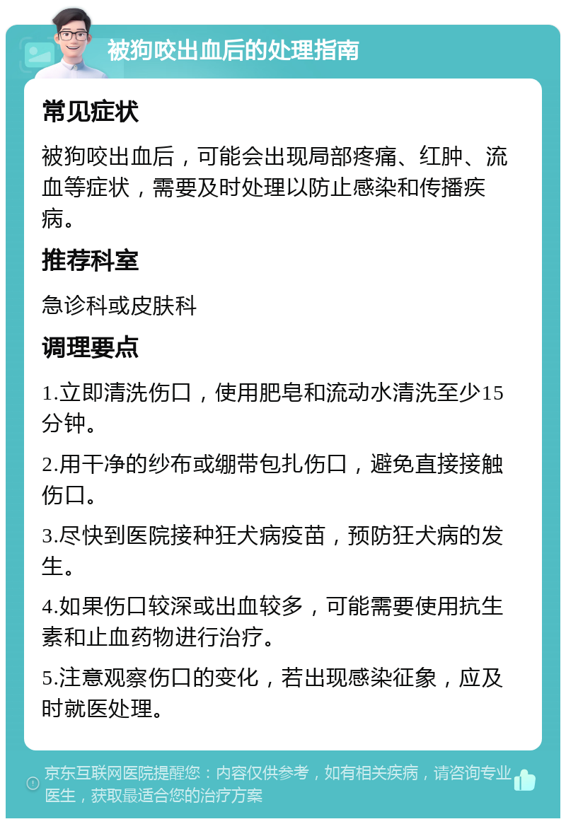 被狗咬出血后的处理指南 常见症状 被狗咬出血后，可能会出现局部疼痛、红肿、流血等症状，需要及时处理以防止感染和传播疾病。 推荐科室 急诊科或皮肤科 调理要点 1.立即清洗伤口，使用肥皂和流动水清洗至少15分钟。 2.用干净的纱布或绷带包扎伤口，避免直接接触伤口。 3.尽快到医院接种狂犬病疫苗，预防狂犬病的发生。 4.如果伤口较深或出血较多，可能需要使用抗生素和止血药物进行治疗。 5.注意观察伤口的变化，若出现感染征象，应及时就医处理。