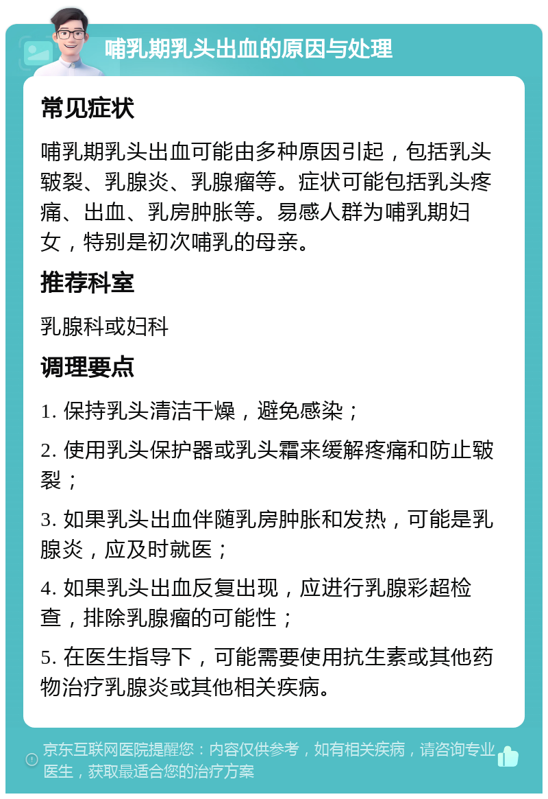 哺乳期乳头出血的原因与处理 常见症状 哺乳期乳头出血可能由多种原因引起，包括乳头皲裂、乳腺炎、乳腺瘤等。症状可能包括乳头疼痛、出血、乳房肿胀等。易感人群为哺乳期妇女，特别是初次哺乳的母亲。 推荐科室 乳腺科或妇科 调理要点 1. 保持乳头清洁干燥，避免感染； 2. 使用乳头保护器或乳头霜来缓解疼痛和防止皲裂； 3. 如果乳头出血伴随乳房肿胀和发热，可能是乳腺炎，应及时就医； 4. 如果乳头出血反复出现，应进行乳腺彩超检查，排除乳腺瘤的可能性； 5. 在医生指导下，可能需要使用抗生素或其他药物治疗乳腺炎或其他相关疾病。