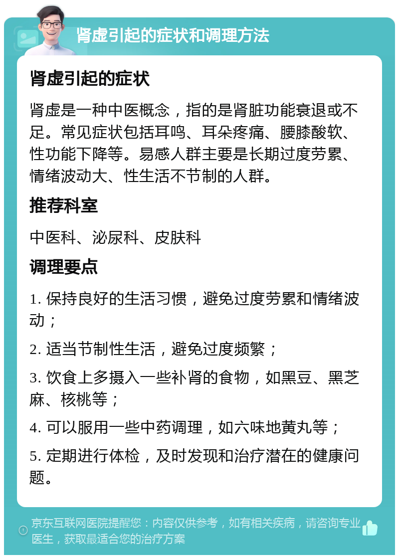 肾虚引起的症状和调理方法 肾虚引起的症状 肾虚是一种中医概念，指的是肾脏功能衰退或不足。常见症状包括耳鸣、耳朵疼痛、腰膝酸软、性功能下降等。易感人群主要是长期过度劳累、情绪波动大、性生活不节制的人群。 推荐科室 中医科、泌尿科、皮肤科 调理要点 1. 保持良好的生活习惯，避免过度劳累和情绪波动； 2. 适当节制性生活，避免过度频繁； 3. 饮食上多摄入一些补肾的食物，如黑豆、黑芝麻、核桃等； 4. 可以服用一些中药调理，如六味地黄丸等； 5. 定期进行体检，及时发现和治疗潜在的健康问题。