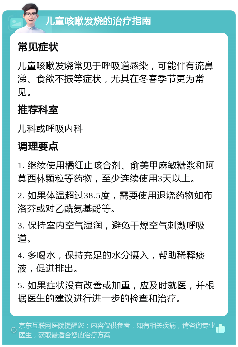 儿童咳嗽发烧的治疗指南 常见症状 儿童咳嗽发烧常见于呼吸道感染，可能伴有流鼻涕、食欲不振等症状，尤其在冬春季节更为常见。 推荐科室 儿科或呼吸内科 调理要点 1. 继续使用橘红止咳合剂、俞美甲麻敏糖浆和阿莫西林颗粒等药物，至少连续使用3天以上。 2. 如果体温超过38.5度，需要使用退烧药物如布洛芬或对乙酰氨基酚等。 3. 保持室内空气湿润，避免干燥空气刺激呼吸道。 4. 多喝水，保持充足的水分摄入，帮助稀释痰液，促进排出。 5. 如果症状没有改善或加重，应及时就医，并根据医生的建议进行进一步的检查和治疗。