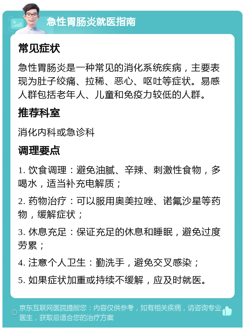 急性胃肠炎就医指南 常见症状 急性胃肠炎是一种常见的消化系统疾病，主要表现为肚子绞痛、拉稀、恶心、呕吐等症状。易感人群包括老年人、儿童和免疫力较低的人群。 推荐科室 消化内科或急诊科 调理要点 1. 饮食调理：避免油腻、辛辣、刺激性食物，多喝水，适当补充电解质； 2. 药物治疗：可以服用奥美拉唑、诺氟沙星等药物，缓解症状； 3. 休息充足：保证充足的休息和睡眠，避免过度劳累； 4. 注意个人卫生：勤洗手，避免交叉感染； 5. 如果症状加重或持续不缓解，应及时就医。