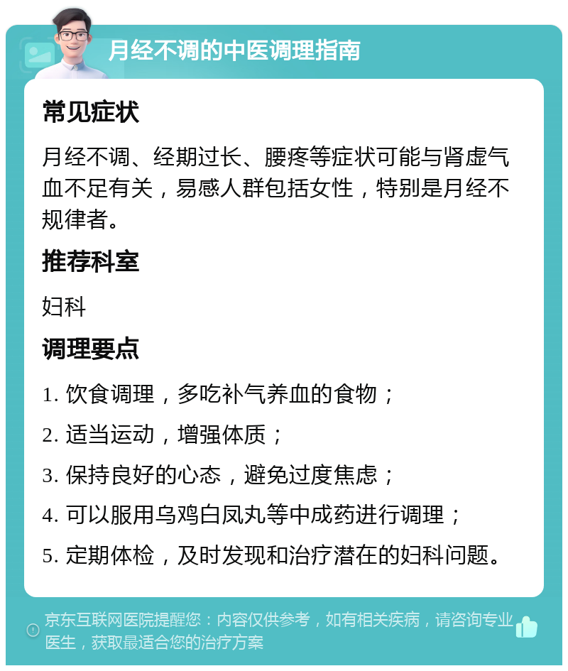 月经不调的中医调理指南 常见症状 月经不调、经期过长、腰疼等症状可能与肾虚气血不足有关，易感人群包括女性，特别是月经不规律者。 推荐科室 妇科 调理要点 1. 饮食调理，多吃补气养血的食物； 2. 适当运动，增强体质； 3. 保持良好的心态，避免过度焦虑； 4. 可以服用乌鸡白凤丸等中成药进行调理； 5. 定期体检，及时发现和治疗潜在的妇科问题。