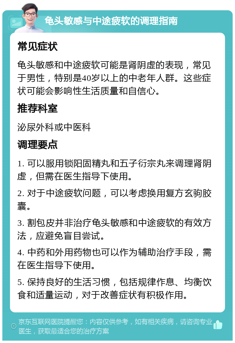 龟头敏感与中途疲软的调理指南 常见症状 龟头敏感和中途疲软可能是肾阴虚的表现，常见于男性，特别是40岁以上的中老年人群。这些症状可能会影响性生活质量和自信心。 推荐科室 泌尿外科或中医科 调理要点 1. 可以服用锁阳固精丸和五子衍宗丸来调理肾阴虚，但需在医生指导下使用。 2. 对于中途疲软问题，可以考虑换用复方玄驹胶囊。 3. 割包皮并非治疗龟头敏感和中途疲软的有效方法，应避免盲目尝试。 4. 中药和外用药物也可以作为辅助治疗手段，需在医生指导下使用。 5. 保持良好的生活习惯，包括规律作息、均衡饮食和适量运动，对于改善症状有积极作用。