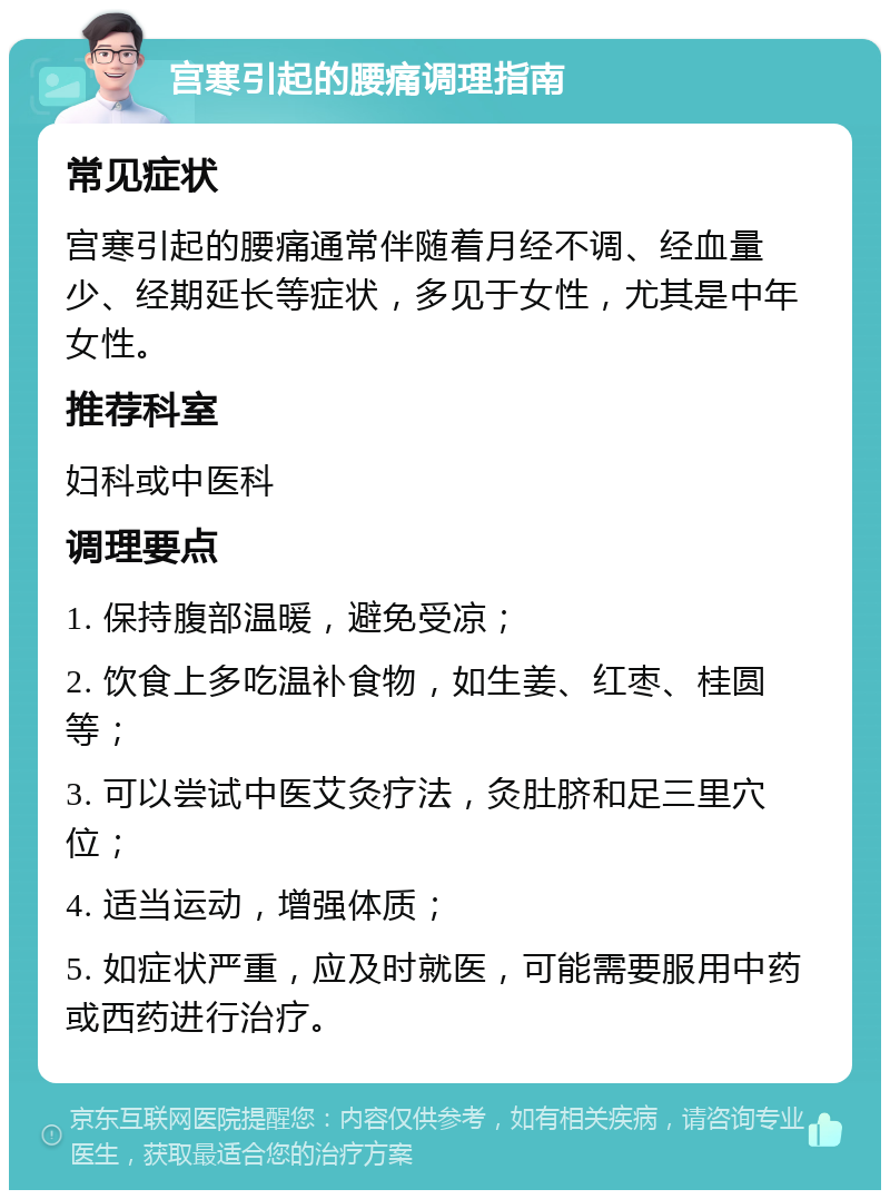 宫寒引起的腰痛调理指南 常见症状 宫寒引起的腰痛通常伴随着月经不调、经血量少、经期延长等症状，多见于女性，尤其是中年女性。 推荐科室 妇科或中医科 调理要点 1. 保持腹部温暖，避免受凉； 2. 饮食上多吃温补食物，如生姜、红枣、桂圆等； 3. 可以尝试中医艾灸疗法，灸肚脐和足三里穴位； 4. 适当运动，增强体质； 5. 如症状严重，应及时就医，可能需要服用中药或西药进行治疗。