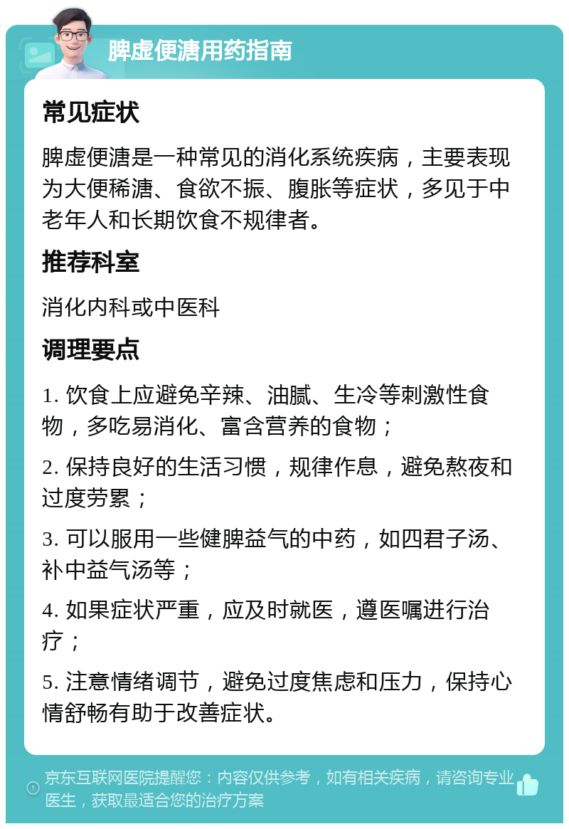 脾虚便溏用药指南 常见症状 脾虚便溏是一种常见的消化系统疾病，主要表现为大便稀溏、食欲不振、腹胀等症状，多见于中老年人和长期饮食不规律者。 推荐科室 消化内科或中医科 调理要点 1. 饮食上应避免辛辣、油腻、生冷等刺激性食物，多吃易消化、富含营养的食物； 2. 保持良好的生活习惯，规律作息，避免熬夜和过度劳累； 3. 可以服用一些健脾益气的中药，如四君子汤、补中益气汤等； 4. 如果症状严重，应及时就医，遵医嘱进行治疗； 5. 注意情绪调节，避免过度焦虑和压力，保持心情舒畅有助于改善症状。