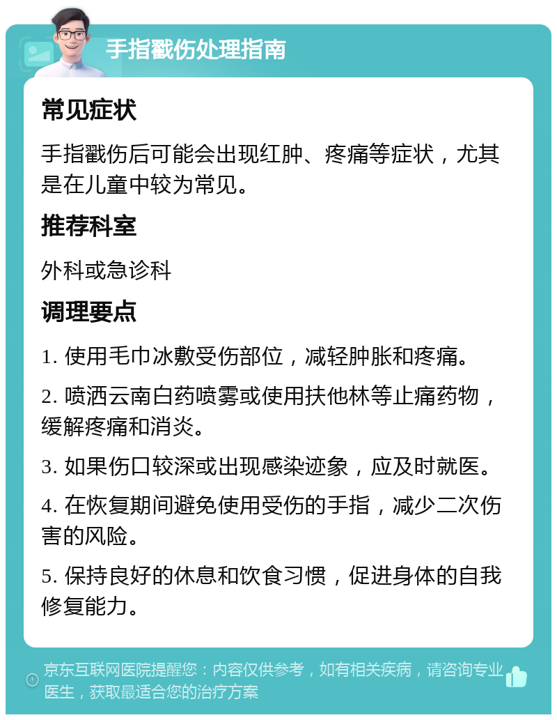 手指戳伤处理指南 常见症状 手指戳伤后可能会出现红肿、疼痛等症状，尤其是在儿童中较为常见。 推荐科室 外科或急诊科 调理要点 1. 使用毛巾冰敷受伤部位，减轻肿胀和疼痛。 2. 喷洒云南白药喷雾或使用扶他林等止痛药物，缓解疼痛和消炎。 3. 如果伤口较深或出现感染迹象，应及时就医。 4. 在恢复期间避免使用受伤的手指，减少二次伤害的风险。 5. 保持良好的休息和饮食习惯，促进身体的自我修复能力。