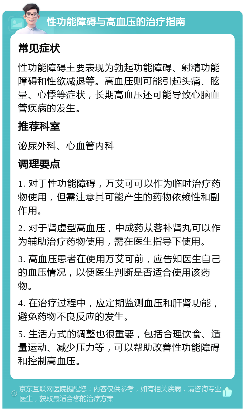 性功能障碍与高血压的治疗指南 常见症状 性功能障碍主要表现为勃起功能障碍、射精功能障碍和性欲减退等。高血压则可能引起头痛、眩晕、心悸等症状，长期高血压还可能导致心脑血管疾病的发生。 推荐科室 泌尿外科、心血管内科 调理要点 1. 对于性功能障碍，万艾可可以作为临时治疗药物使用，但需注意其可能产生的药物依赖性和副作用。 2. 对于肾虚型高血压，中成药苁蓉补肾丸可以作为辅助治疗药物使用，需在医生指导下使用。 3. 高血压患者在使用万艾可前，应告知医生自己的血压情况，以便医生判断是否适合使用该药物。 4. 在治疗过程中，应定期监测血压和肝肾功能，避免药物不良反应的发生。 5. 生活方式的调整也很重要，包括合理饮食、适量运动、减少压力等，可以帮助改善性功能障碍和控制高血压。