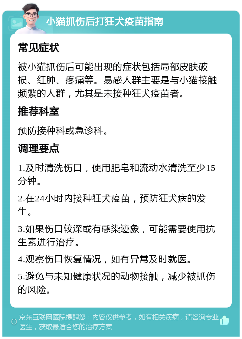 小猫抓伤后打狂犬疫苗指南 常见症状 被小猫抓伤后可能出现的症状包括局部皮肤破损、红肿、疼痛等。易感人群主要是与小猫接触频繁的人群，尤其是未接种狂犬疫苗者。 推荐科室 预防接种科或急诊科。 调理要点 1.及时清洗伤口，使用肥皂和流动水清洗至少15分钟。 2.在24小时内接种狂犬疫苗，预防狂犬病的发生。 3.如果伤口较深或有感染迹象，可能需要使用抗生素进行治疗。 4.观察伤口恢复情况，如有异常及时就医。 5.避免与未知健康状况的动物接触，减少被抓伤的风险。