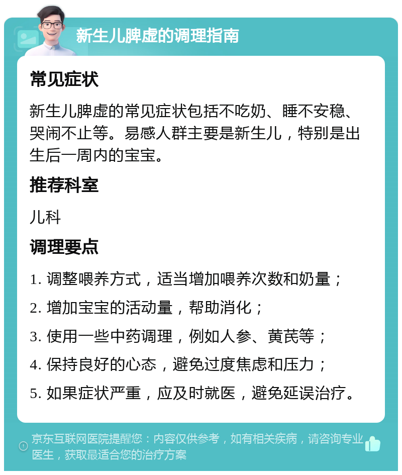 新生儿脾虚的调理指南 常见症状 新生儿脾虚的常见症状包括不吃奶、睡不安稳、哭闹不止等。易感人群主要是新生儿，特别是出生后一周内的宝宝。 推荐科室 儿科 调理要点 1. 调整喂养方式，适当增加喂养次数和奶量； 2. 增加宝宝的活动量，帮助消化； 3. 使用一些中药调理，例如人参、黄芪等； 4. 保持良好的心态，避免过度焦虑和压力； 5. 如果症状严重，应及时就医，避免延误治疗。