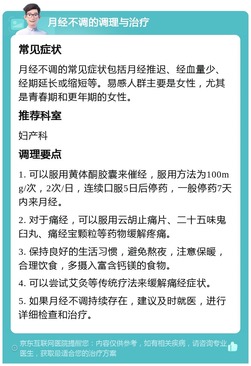 月经不调的调理与治疗 常见症状 月经不调的常见症状包括月经推迟、经血量少、经期延长或缩短等。易感人群主要是女性，尤其是青春期和更年期的女性。 推荐科室 妇产科 调理要点 1. 可以服用黄体酮胶囊来催经，服用方法为100mg/次，2次/日，连续口服5日后停药，一般停药7天内来月经。 2. 对于痛经，可以服用云胡止痛片、二十五味鬼臼丸、痛经宝颗粒等药物缓解疼痛。 3. 保持良好的生活习惯，避免熬夜，注意保暖，合理饮食，多摄入富含钙镁的食物。 4. 可以尝试艾灸等传统疗法来缓解痛经症状。 5. 如果月经不调持续存在，建议及时就医，进行详细检查和治疗。