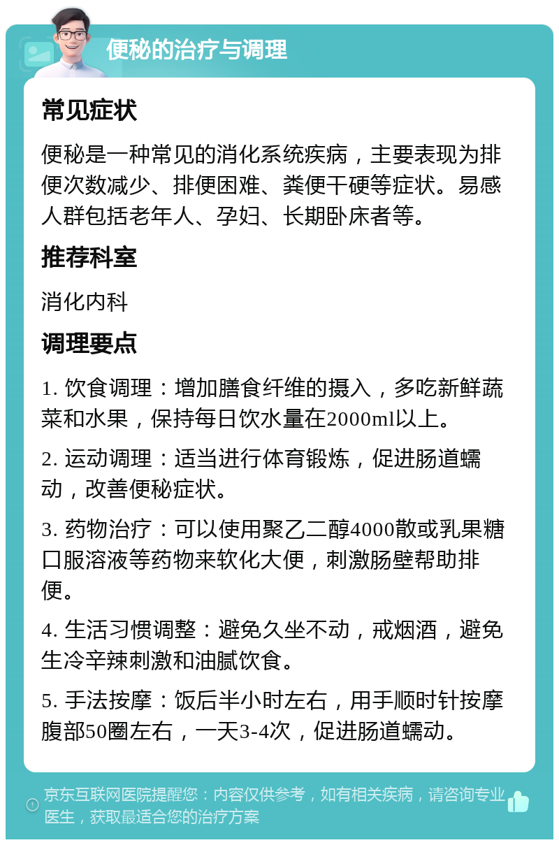 便秘的治疗与调理 常见症状 便秘是一种常见的消化系统疾病，主要表现为排便次数减少、排便困难、粪便干硬等症状。易感人群包括老年人、孕妇、长期卧床者等。 推荐科室 消化内科 调理要点 1. 饮食调理：增加膳食纤维的摄入，多吃新鲜蔬菜和水果，保持每日饮水量在2000ml以上。 2. 运动调理：适当进行体育锻炼，促进肠道蠕动，改善便秘症状。 3. 药物治疗：可以使用聚乙二醇4000散或乳果糖口服溶液等药物来软化大便，刺激肠壁帮助排便。 4. 生活习惯调整：避免久坐不动，戒烟酒，避免生冷辛辣刺激和油腻饮食。 5. 手法按摩：饭后半小时左右，用手顺时针按摩腹部50圈左右，一天3-4次，促进肠道蠕动。