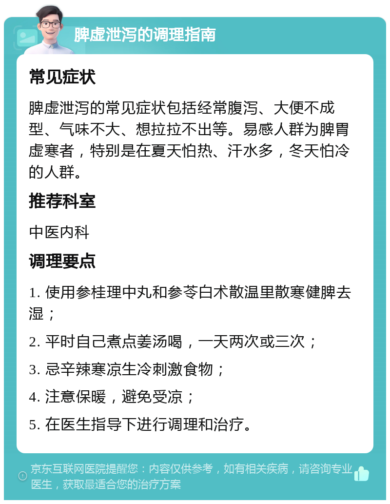 脾虚泄泻的调理指南 常见症状 脾虚泄泻的常见症状包括经常腹泻、大便不成型、气味不大、想拉拉不出等。易感人群为脾胃虚寒者，特别是在夏天怕热、汗水多，冬天怕冷的人群。 推荐科室 中医内科 调理要点 1. 使用参桂理中丸和参苓白术散温里散寒健脾去湿； 2. 平时自己煮点姜汤喝，一天两次或三次； 3. 忌辛辣寒凉生冷刺激食物； 4. 注意保暖，避免受凉； 5. 在医生指导下进行调理和治疗。