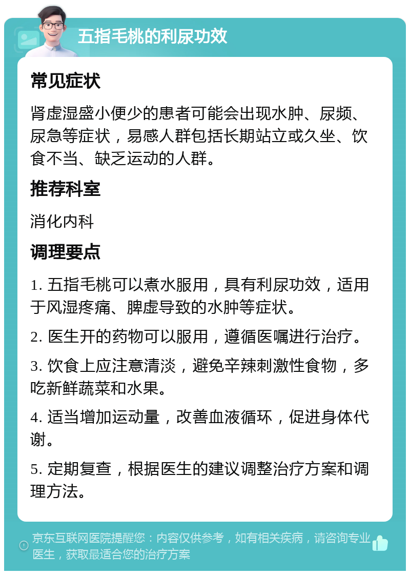 五指毛桃的利尿功效 常见症状 肾虚湿盛小便少的患者可能会出现水肿、尿频、尿急等症状，易感人群包括长期站立或久坐、饮食不当、缺乏运动的人群。 推荐科室 消化内科 调理要点 1. 五指毛桃可以煮水服用，具有利尿功效，适用于风湿疼痛、脾虚导致的水肿等症状。 2. 医生开的药物可以服用，遵循医嘱进行治疗。 3. 饮食上应注意清淡，避免辛辣刺激性食物，多吃新鲜蔬菜和水果。 4. 适当增加运动量，改善血液循环，促进身体代谢。 5. 定期复查，根据医生的建议调整治疗方案和调理方法。