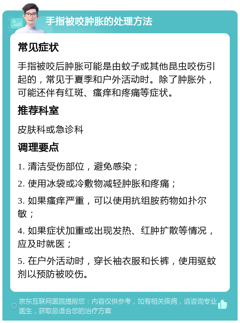 手指被咬肿胀的处理方法 常见症状 手指被咬后肿胀可能是由蚊子或其他昆虫咬伤引起的，常见于夏季和户外活动时。除了肿胀外，可能还伴有红斑、瘙痒和疼痛等症状。 推荐科室 皮肤科或急诊科 调理要点 1. 清洁受伤部位，避免感染； 2. 使用冰袋或冷敷物减轻肿胀和疼痛； 3. 如果瘙痒严重，可以使用抗组胺药物如扑尔敏； 4. 如果症状加重或出现发热、红肿扩散等情况，应及时就医； 5. 在户外活动时，穿长袖衣服和长裤，使用驱蚊剂以预防被咬伤。