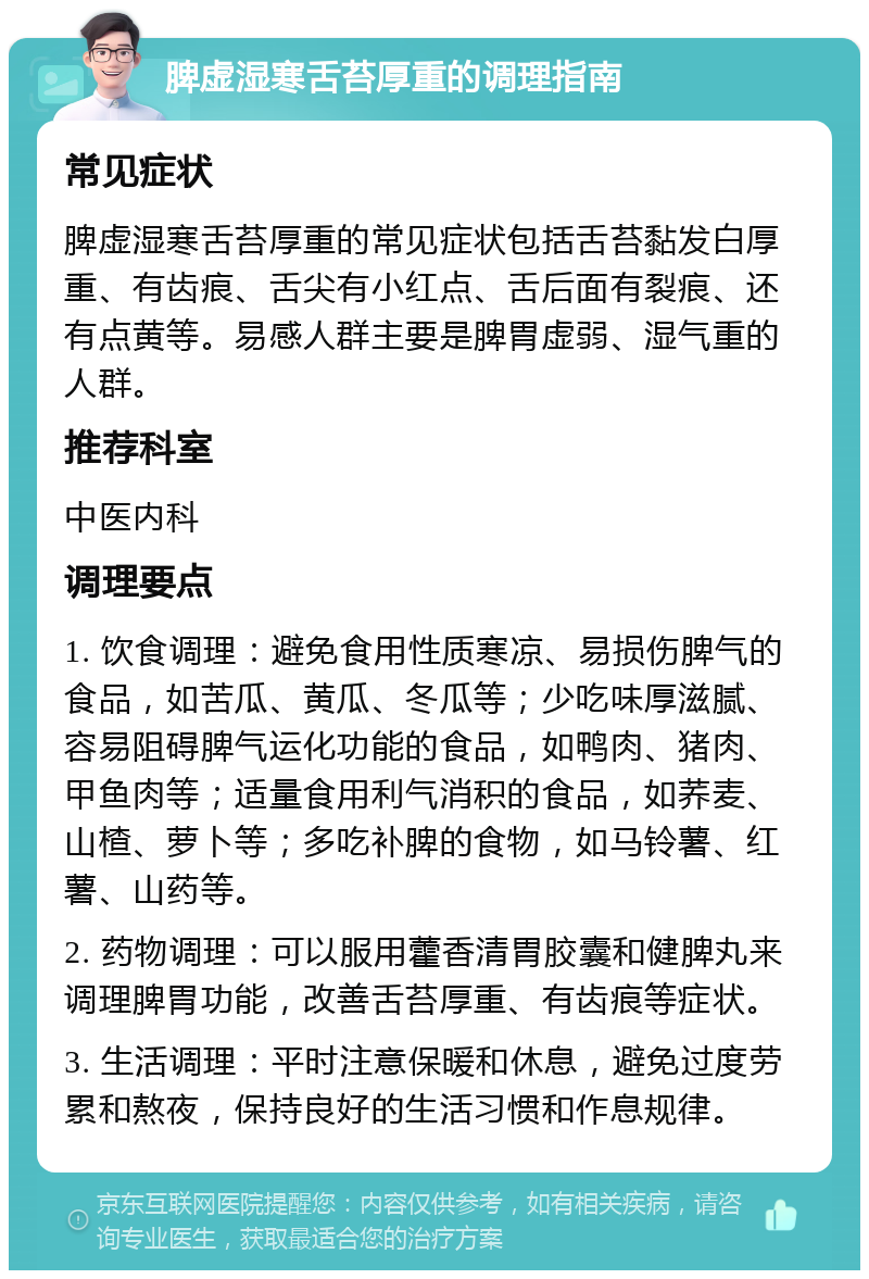 脾虚湿寒舌苔厚重的调理指南 常见症状 脾虚湿寒舌苔厚重的常见症状包括舌苔黏发白厚重、有齿痕、舌尖有小红点、舌后面有裂痕、还有点黄等。易感人群主要是脾胃虚弱、湿气重的人群。 推荐科室 中医内科 调理要点 1. 饮食调理：避免食用性质寒凉、易损伤脾气的食品，如苦瓜、黄瓜、冬瓜等；少吃味厚滋腻、容易阻碍脾气运化功能的食品，如鸭肉、猪肉、甲鱼肉等；适量食用利气消积的食品，如荞麦、山楂、萝卜等；多吃补脾的食物，如马铃薯、红薯、山药等。 2. 药物调理：可以服用藿香清胃胶囊和健脾丸来调理脾胃功能，改善舌苔厚重、有齿痕等症状。 3. 生活调理：平时注意保暖和休息，避免过度劳累和熬夜，保持良好的生活习惯和作息规律。