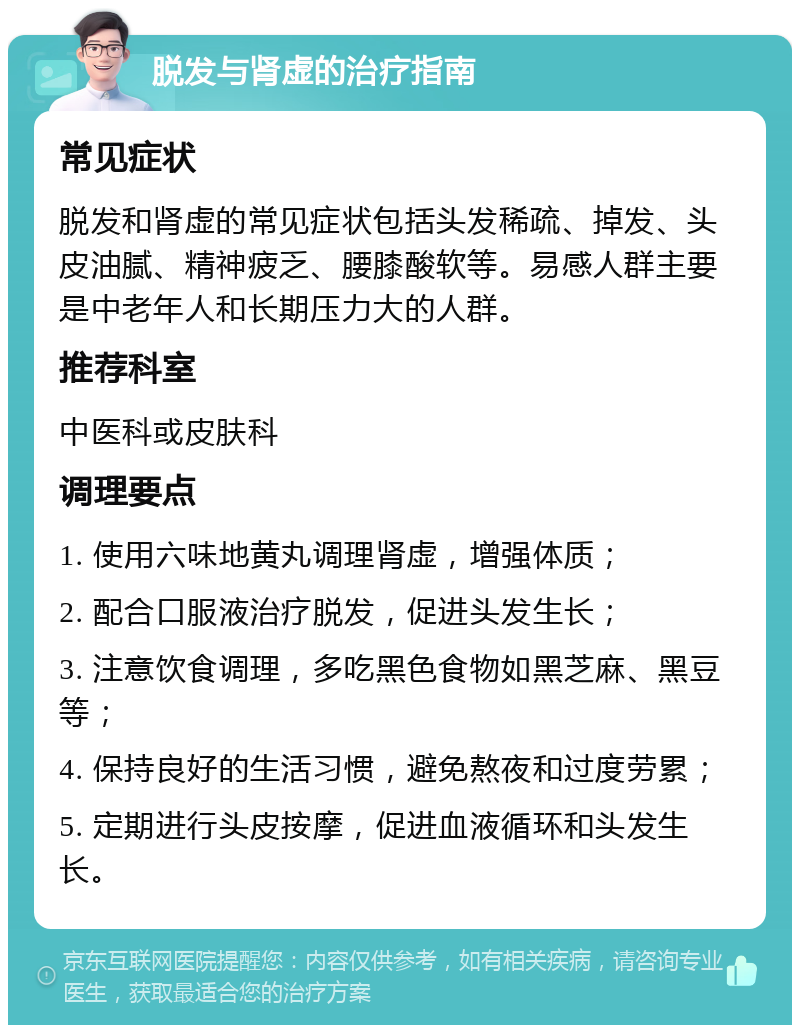 脱发与肾虚的治疗指南 常见症状 脱发和肾虚的常见症状包括头发稀疏、掉发、头皮油腻、精神疲乏、腰膝酸软等。易感人群主要是中老年人和长期压力大的人群。 推荐科室 中医科或皮肤科 调理要点 1. 使用六味地黄丸调理肾虚，增强体质； 2. 配合口服液治疗脱发，促进头发生长； 3. 注意饮食调理，多吃黑色食物如黑芝麻、黑豆等； 4. 保持良好的生活习惯，避免熬夜和过度劳累； 5. 定期进行头皮按摩，促进血液循环和头发生长。