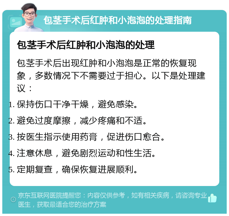 包茎手术后红肿和小泡泡的处理指南 包茎手术后红肿和小泡泡的处理 包茎手术后出现红肿和小泡泡是正常的恢复现象，多数情况下不需要过于担心。以下是处理建议： 保持伤口干净干燥，避免感染。 避免过度摩擦，减少疼痛和不适。 按医生指示使用药膏，促进伤口愈合。 注意休息，避免剧烈运动和性生活。 定期复查，确保恢复进展顺利。