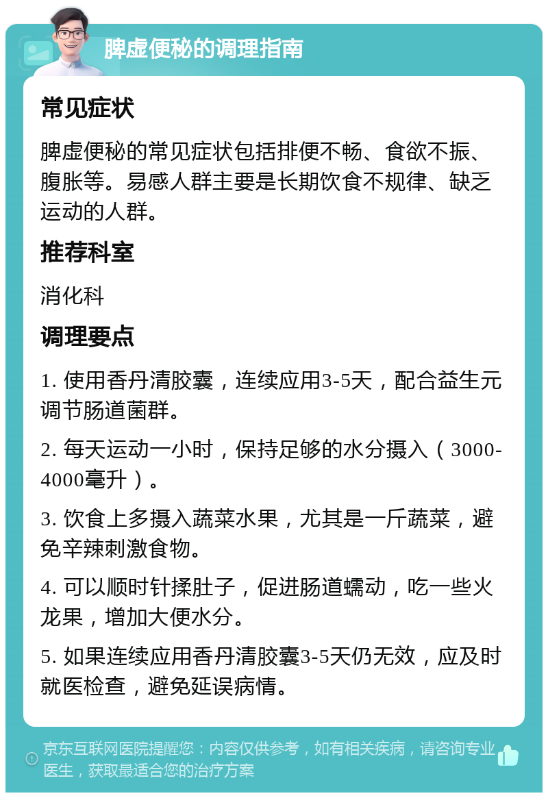 脾虚便秘的调理指南 常见症状 脾虚便秘的常见症状包括排便不畅、食欲不振、腹胀等。易感人群主要是长期饮食不规律、缺乏运动的人群。 推荐科室 消化科 调理要点 1. 使用香丹清胶囊，连续应用3-5天，配合益生元调节肠道菌群。 2. 每天运动一小时，保持足够的水分摄入（3000-4000毫升）。 3. 饮食上多摄入蔬菜水果，尤其是一斤蔬菜，避免辛辣刺激食物。 4. 可以顺时针揉肚子，促进肠道蠕动，吃一些火龙果，增加大便水分。 5. 如果连续应用香丹清胶囊3-5天仍无效，应及时就医检查，避免延误病情。