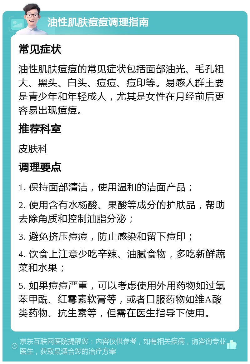 油性肌肤痘痘调理指南 常见症状 油性肌肤痘痘的常见症状包括面部油光、毛孔粗大、黑头、白头、痘痘、痘印等。易感人群主要是青少年和年轻成人，尤其是女性在月经前后更容易出现痘痘。 推荐科室 皮肤科 调理要点 1. 保持面部清洁，使用温和的洁面产品； 2. 使用含有水杨酸、果酸等成分的护肤品，帮助去除角质和控制油脂分泌； 3. 避免挤压痘痘，防止感染和留下痘印； 4. 饮食上注意少吃辛辣、油腻食物，多吃新鲜蔬菜和水果； 5. 如果痘痘严重，可以考虑使用外用药物如过氧苯甲酰、红霉素软膏等，或者口服药物如维A酸类药物、抗生素等，但需在医生指导下使用。