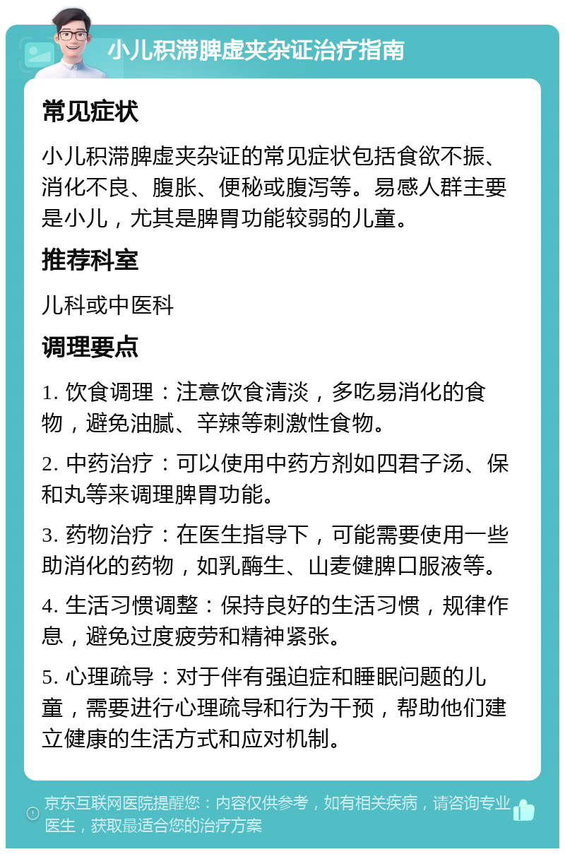 小儿积滞脾虚夹杂证治疗指南 常见症状 小儿积滞脾虚夹杂证的常见症状包括食欲不振、消化不良、腹胀、便秘或腹泻等。易感人群主要是小儿，尤其是脾胃功能较弱的儿童。 推荐科室 儿科或中医科 调理要点 1. 饮食调理：注意饮食清淡，多吃易消化的食物，避免油腻、辛辣等刺激性食物。 2. 中药治疗：可以使用中药方剂如四君子汤、保和丸等来调理脾胃功能。 3. 药物治疗：在医生指导下，可能需要使用一些助消化的药物，如乳酶生、山麦健脾口服液等。 4. 生活习惯调整：保持良好的生活习惯，规律作息，避免过度疲劳和精神紧张。 5. 心理疏导：对于伴有强迫症和睡眠问题的儿童，需要进行心理疏导和行为干预，帮助他们建立健康的生活方式和应对机制。