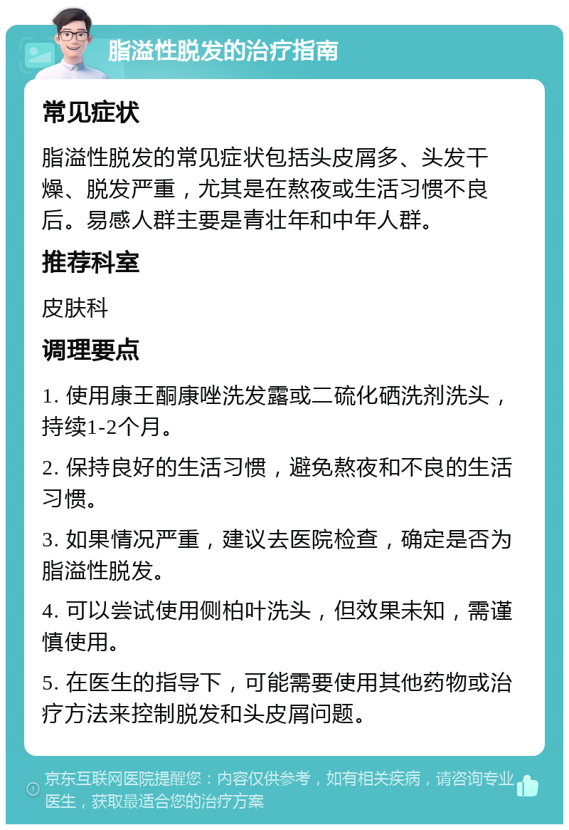 脂溢性脱发的治疗指南 常见症状 脂溢性脱发的常见症状包括头皮屑多、头发干燥、脱发严重，尤其是在熬夜或生活习惯不良后。易感人群主要是青壮年和中年人群。 推荐科室 皮肤科 调理要点 1. 使用康王酮康唑洗发露或二硫化硒洗剂洗头，持续1-2个月。 2. 保持良好的生活习惯，避免熬夜和不良的生活习惯。 3. 如果情况严重，建议去医院检查，确定是否为脂溢性脱发。 4. 可以尝试使用侧柏叶洗头，但效果未知，需谨慎使用。 5. 在医生的指导下，可能需要使用其他药物或治疗方法来控制脱发和头皮屑问题。