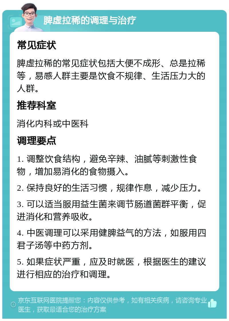 脾虚拉稀的调理与治疗 常见症状 脾虚拉稀的常见症状包括大便不成形、总是拉稀等，易感人群主要是饮食不规律、生活压力大的人群。 推荐科室 消化内科或中医科 调理要点 1. 调整饮食结构，避免辛辣、油腻等刺激性食物，增加易消化的食物摄入。 2. 保持良好的生活习惯，规律作息，减少压力。 3. 可以适当服用益生菌来调节肠道菌群平衡，促进消化和营养吸收。 4. 中医调理可以采用健脾益气的方法，如服用四君子汤等中药方剂。 5. 如果症状严重，应及时就医，根据医生的建议进行相应的治疗和调理。