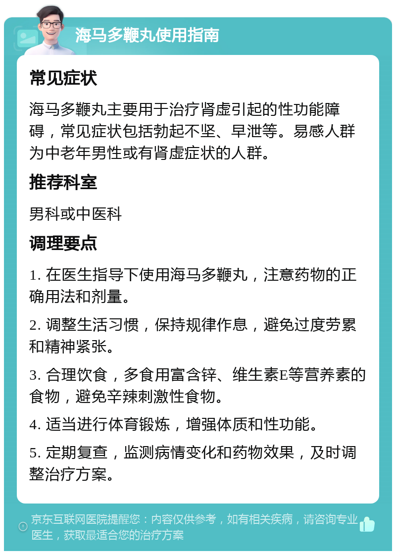 海马多鞭丸使用指南 常见症状 海马多鞭丸主要用于治疗肾虚引起的性功能障碍，常见症状包括勃起不坚、早泄等。易感人群为中老年男性或有肾虚症状的人群。 推荐科室 男科或中医科 调理要点 1. 在医生指导下使用海马多鞭丸，注意药物的正确用法和剂量。 2. 调整生活习惯，保持规律作息，避免过度劳累和精神紧张。 3. 合理饮食，多食用富含锌、维生素E等营养素的食物，避免辛辣刺激性食物。 4. 适当进行体育锻炼，增强体质和性功能。 5. 定期复查，监测病情变化和药物效果，及时调整治疗方案。