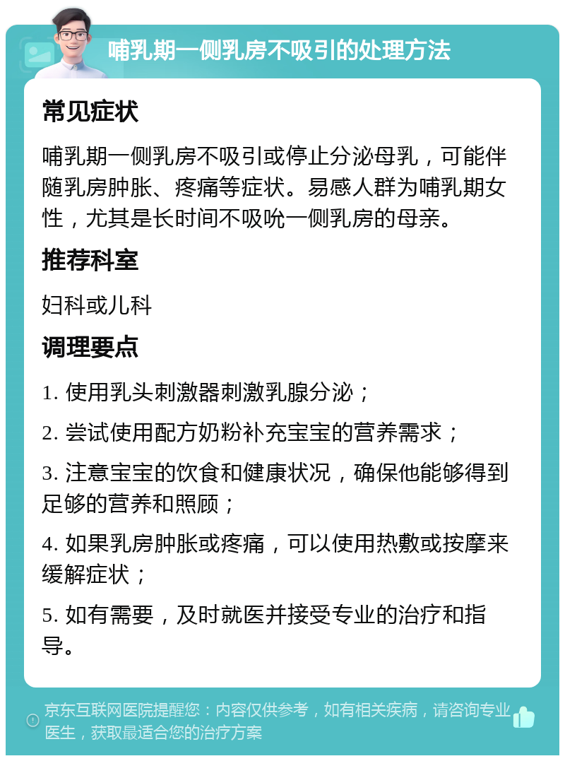 哺乳期一侧乳房不吸引的处理方法 常见症状 哺乳期一侧乳房不吸引或停止分泌母乳，可能伴随乳房肿胀、疼痛等症状。易感人群为哺乳期女性，尤其是长时间不吸吮一侧乳房的母亲。 推荐科室 妇科或儿科 调理要点 1. 使用乳头刺激器刺激乳腺分泌； 2. 尝试使用配方奶粉补充宝宝的营养需求； 3. 注意宝宝的饮食和健康状况，确保他能够得到足够的营养和照顾； 4. 如果乳房肿胀或疼痛，可以使用热敷或按摩来缓解症状； 5. 如有需要，及时就医并接受专业的治疗和指导。