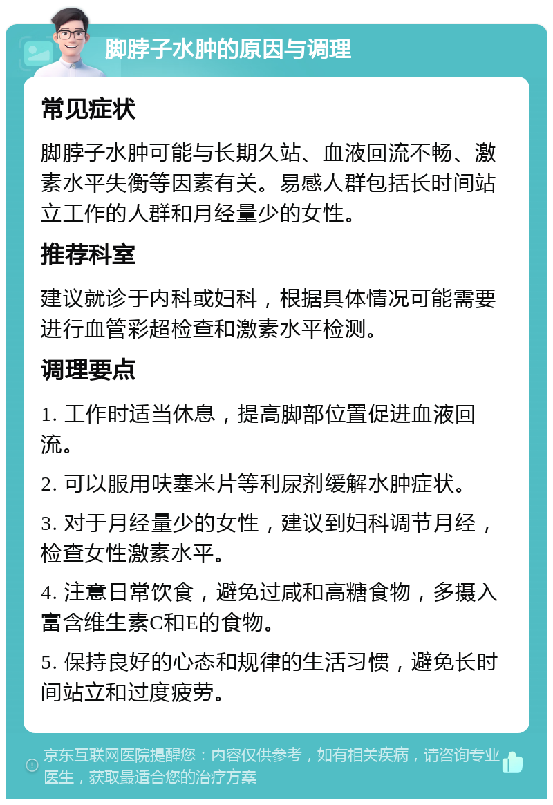 脚脖子水肿的原因与调理 常见症状 脚脖子水肿可能与长期久站、血液回流不畅、激素水平失衡等因素有关。易感人群包括长时间站立工作的人群和月经量少的女性。 推荐科室 建议就诊于内科或妇科，根据具体情况可能需要进行血管彩超检查和激素水平检测。 调理要点 1. 工作时适当休息，提高脚部位置促进血液回流。 2. 可以服用呋塞米片等利尿剂缓解水肿症状。 3. 对于月经量少的女性，建议到妇科调节月经，检查女性激素水平。 4. 注意日常饮食，避免过咸和高糖食物，多摄入富含维生素C和E的食物。 5. 保持良好的心态和规律的生活习惯，避免长时间站立和过度疲劳。