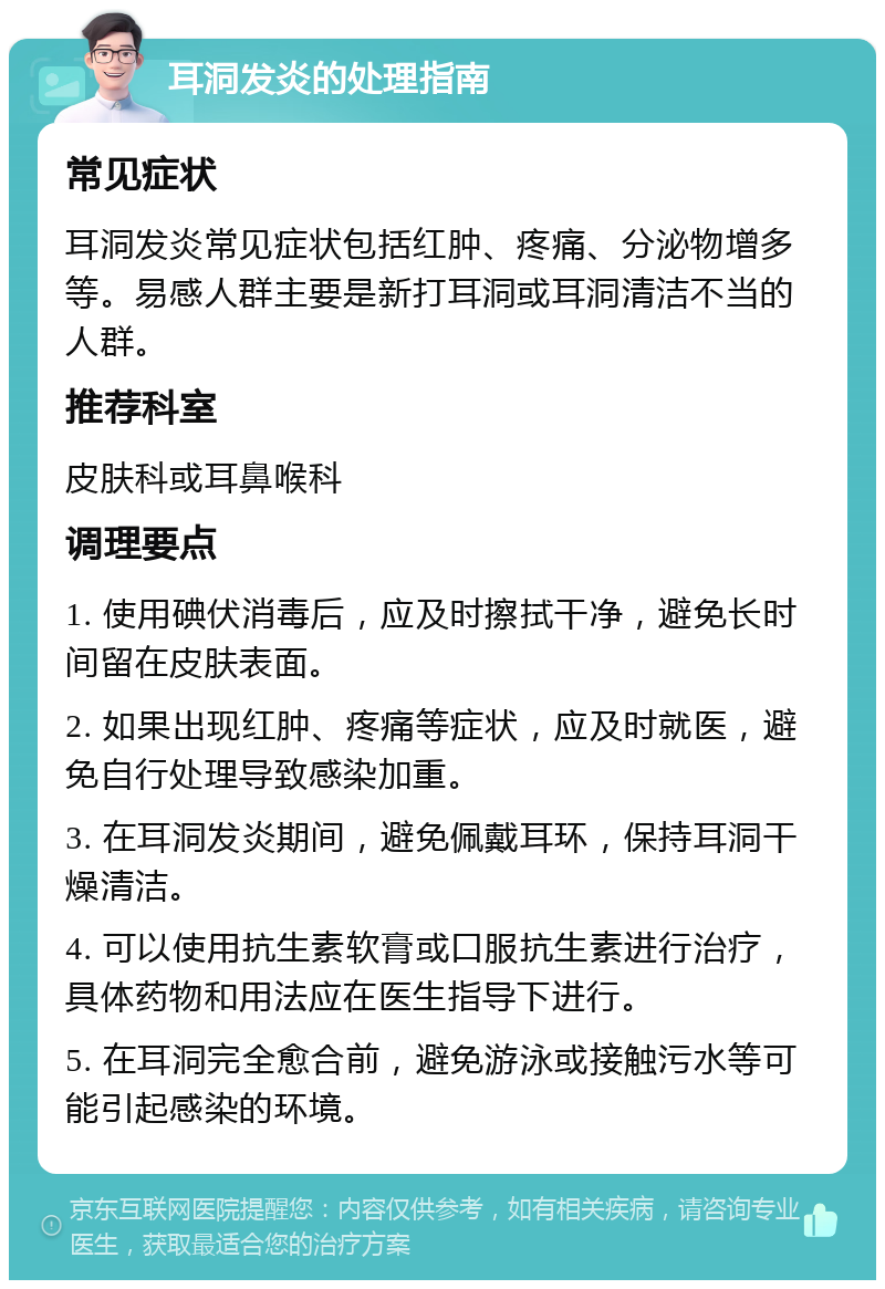 耳洞发炎的处理指南 常见症状 耳洞发炎常见症状包括红肿、疼痛、分泌物增多等。易感人群主要是新打耳洞或耳洞清洁不当的人群。 推荐科室 皮肤科或耳鼻喉科 调理要点 1. 使用碘伏消毒后，应及时擦拭干净，避免长时间留在皮肤表面。 2. 如果出现红肿、疼痛等症状，应及时就医，避免自行处理导致感染加重。 3. 在耳洞发炎期间，避免佩戴耳环，保持耳洞干燥清洁。 4. 可以使用抗生素软膏或口服抗生素进行治疗，具体药物和用法应在医生指导下进行。 5. 在耳洞完全愈合前，避免游泳或接触污水等可能引起感染的环境。