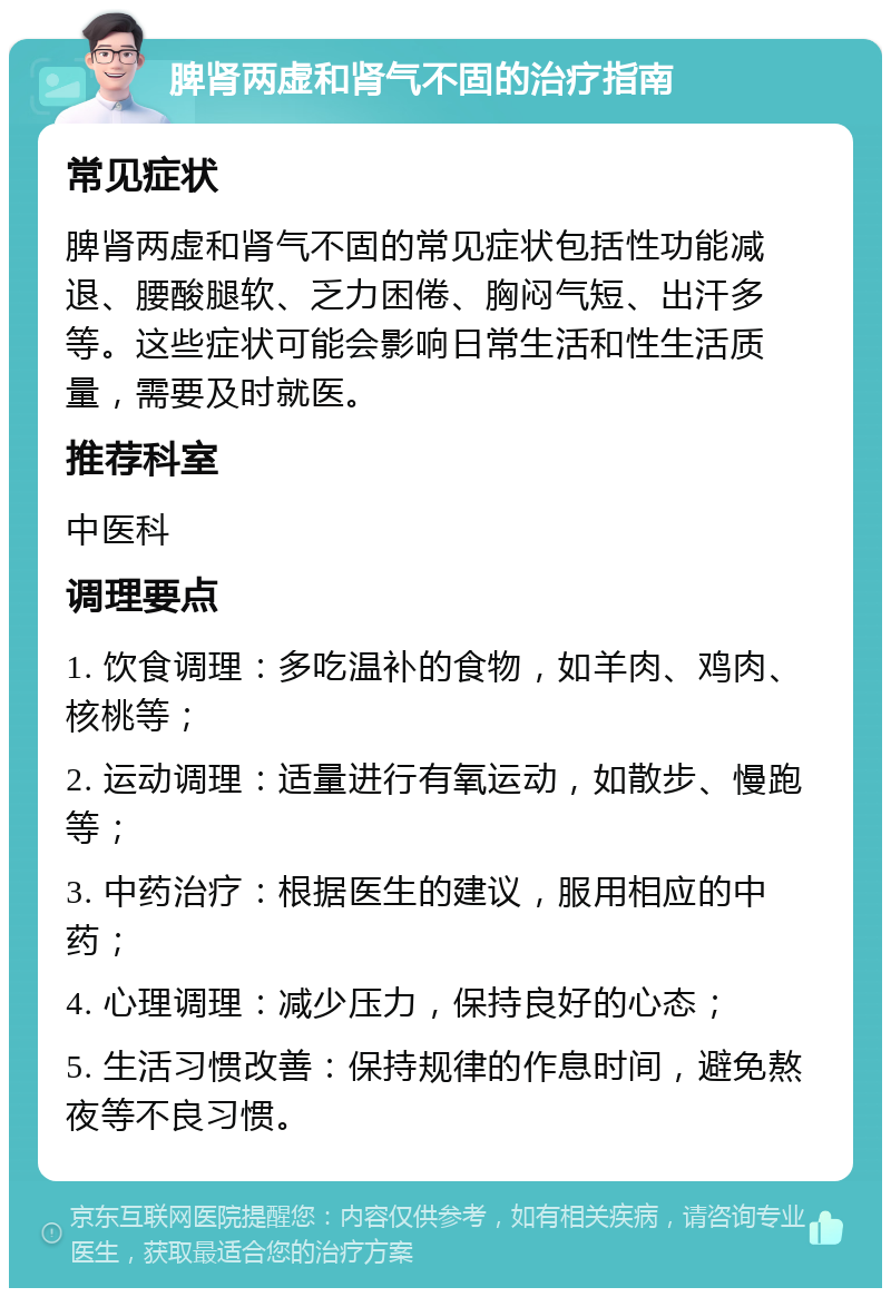 脾肾两虚和肾气不固的治疗指南 常见症状 脾肾两虚和肾气不固的常见症状包括性功能减退、腰酸腿软、乏力困倦、胸闷气短、出汗多等。这些症状可能会影响日常生活和性生活质量，需要及时就医。 推荐科室 中医科 调理要点 1. 饮食调理：多吃温补的食物，如羊肉、鸡肉、核桃等； 2. 运动调理：适量进行有氧运动，如散步、慢跑等； 3. 中药治疗：根据医生的建议，服用相应的中药； 4. 心理调理：减少压力，保持良好的心态； 5. 生活习惯改善：保持规律的作息时间，避免熬夜等不良习惯。