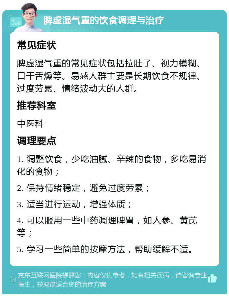 脾虚湿气重的饮食调理与治疗 常见症状 脾虚湿气重的常见症状包括拉肚子、视力模糊、口干舌燥等。易感人群主要是长期饮食不规律、过度劳累、情绪波动大的人群。 推荐科室 中医科 调理要点 1. 调整饮食，少吃油腻、辛辣的食物，多吃易消化的食物； 2. 保持情绪稳定，避免过度劳累； 3. 适当进行运动，增强体质； 4. 可以服用一些中药调理脾胃，如人参、黄芪等； 5. 学习一些简单的按摩方法，帮助缓解不适。