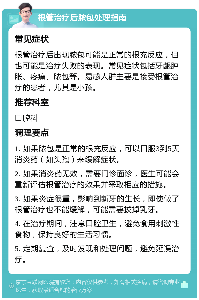 根管治疗后脓包处理指南 常见症状 根管治疗后出现脓包可能是正常的根充反应，但也可能是治疗失败的表现。常见症状包括牙龈肿胀、疼痛、脓包等。易感人群主要是接受根管治疗的患者，尤其是小孩。 推荐科室 口腔科 调理要点 1. 如果脓包是正常的根充反应，可以口服3到5天消炎药（如头孢）来缓解症状。 2. 如果消炎药无效，需要门诊面诊，医生可能会重新评估根管治疗的效果并采取相应的措施。 3. 如果炎症很重，影响到新牙的生长，即使做了根管治疗也不能缓解，可能需要拔掉乳牙。 4. 在治疗期间，注意口腔卫生，避免食用刺激性食物，保持良好的生活习惯。 5. 定期复查，及时发现和处理问题，避免延误治疗。