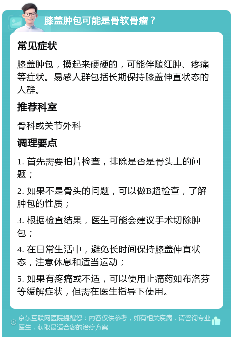 膝盖肿包可能是骨软骨瘤？ 常见症状 膝盖肿包，摸起来硬硬的，可能伴随红肿、疼痛等症状。易感人群包括长期保持膝盖伸直状态的人群。 推荐科室 骨科或关节外科 调理要点 1. 首先需要拍片检查，排除是否是骨头上的问题； 2. 如果不是骨头的问题，可以做B超检查，了解肿包的性质； 3. 根据检查结果，医生可能会建议手术切除肿包； 4. 在日常生活中，避免长时间保持膝盖伸直状态，注意休息和适当运动； 5. 如果有疼痛或不适，可以使用止痛药如布洛芬等缓解症状，但需在医生指导下使用。