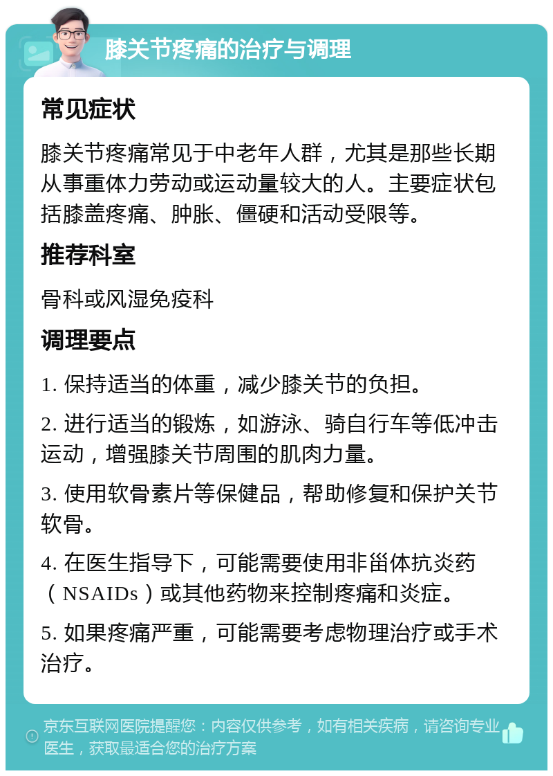 膝关节疼痛的治疗与调理 常见症状 膝关节疼痛常见于中老年人群，尤其是那些长期从事重体力劳动或运动量较大的人。主要症状包括膝盖疼痛、肿胀、僵硬和活动受限等。 推荐科室 骨科或风湿免疫科 调理要点 1. 保持适当的体重，减少膝关节的负担。 2. 进行适当的锻炼，如游泳、骑自行车等低冲击运动，增强膝关节周围的肌肉力量。 3. 使用软骨素片等保健品，帮助修复和保护关节软骨。 4. 在医生指导下，可能需要使用非甾体抗炎药（NSAIDs）或其他药物来控制疼痛和炎症。 5. 如果疼痛严重，可能需要考虑物理治疗或手术治疗。