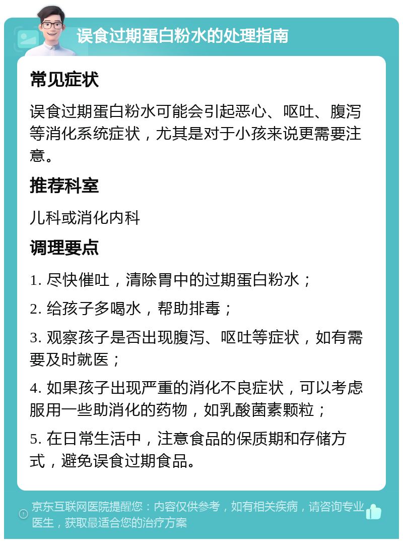 误食过期蛋白粉水的处理指南 常见症状 误食过期蛋白粉水可能会引起恶心、呕吐、腹泻等消化系统症状，尤其是对于小孩来说更需要注意。 推荐科室 儿科或消化内科 调理要点 1. 尽快催吐，清除胃中的过期蛋白粉水； 2. 给孩子多喝水，帮助排毒； 3. 观察孩子是否出现腹泻、呕吐等症状，如有需要及时就医； 4. 如果孩子出现严重的消化不良症状，可以考虑服用一些助消化的药物，如乳酸菌素颗粒； 5. 在日常生活中，注意食品的保质期和存储方式，避免误食过期食品。